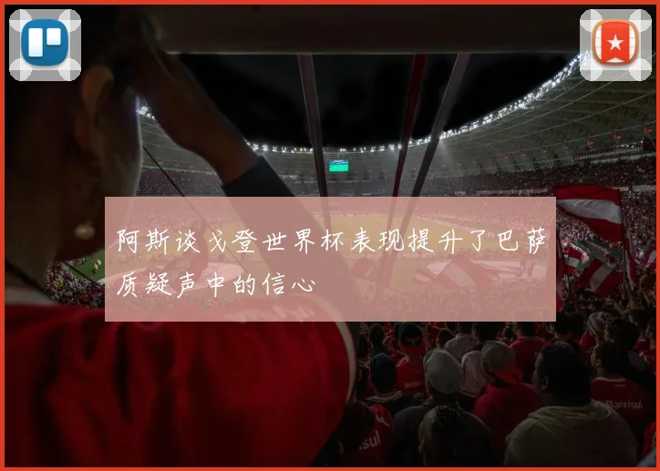 阿斯谈戈登世界杯表现提升了巴萨质疑声中的信心