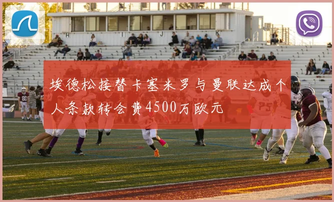 埃德松接替卡塞米罗与曼联达成个人条款转会费4500万欧元