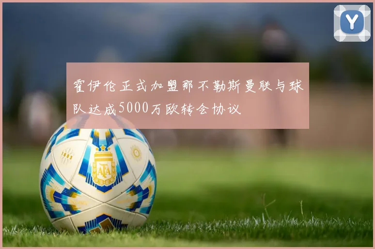 霍伊伦正式加盟那不勒斯曼联与球队达成5000万欧转会协议