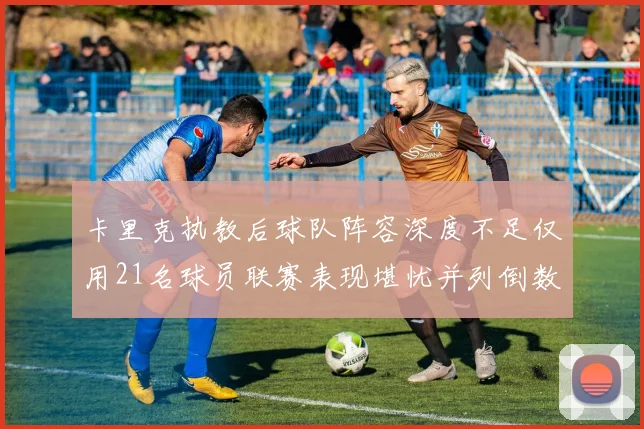 卡里克执教后球队阵容深度不足仅用21名球员联赛表现堪忧并列倒数第一