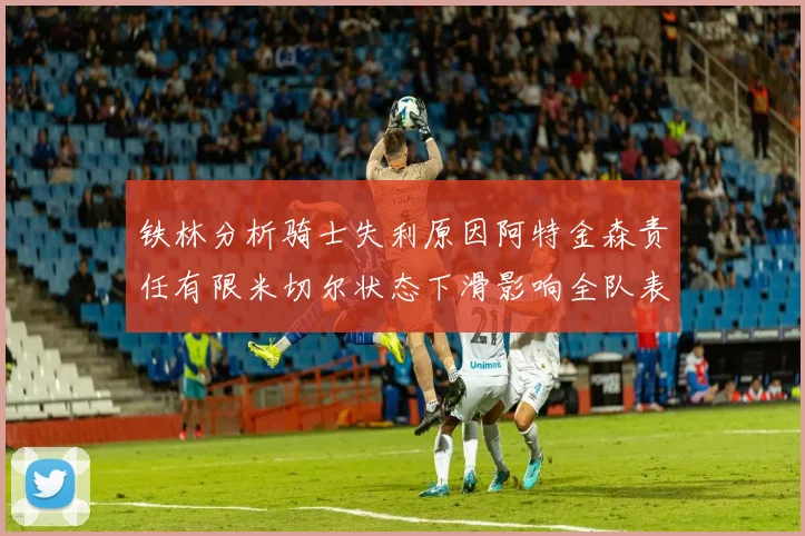 铁林分析骑士失利原因阿特金森责任有限米切尔状态下滑影响全队表现
