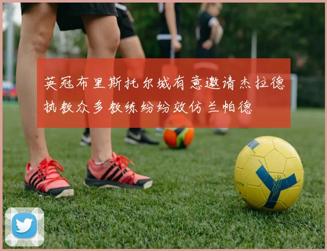 英冠布里斯托尔城有意邀请杰拉德执教众多教练纷纷效仿兰帕德