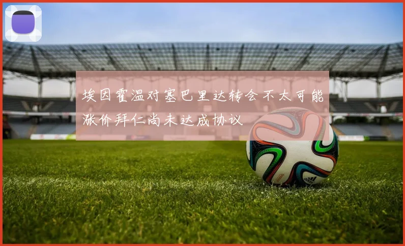 埃因霍温对塞巴里达转会不太可能涨价拜仁尚未达成协议